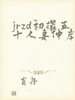 jrzd初撮五十人妻仲岸和美