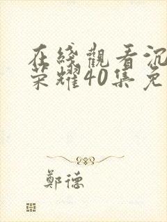 在线观看沉默的荣耀40集免费观看全集