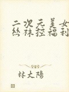 二次元美女足控丝袜控福利