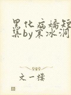 黑化病娇短篇合集by寒冰洞里的绮罗翼