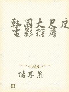 韩国大尺度激情电影推荐