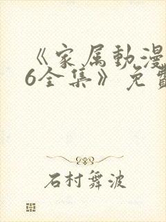 《家属动漫1~6全集》免费观看