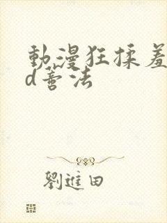 动漫狂揉羞羞3d蒂法