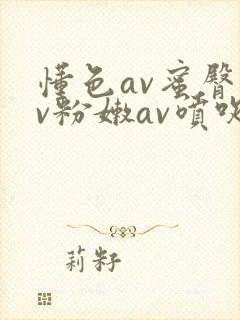 懂色av蜜臀av粉嫩av喷吹