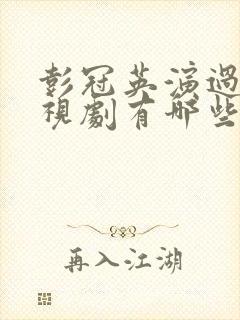 彭冠英演过的电视剧有哪些