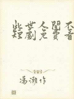 此世人间不相逢短剧免费看