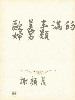 欧美丰满的老熟妇另类