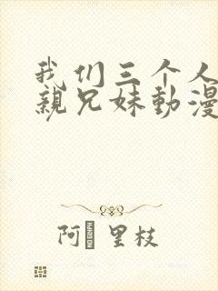 我们三个人不是亲兄妹动漫名字