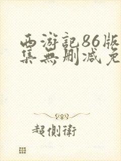 西游记86版全集无删减免费观看