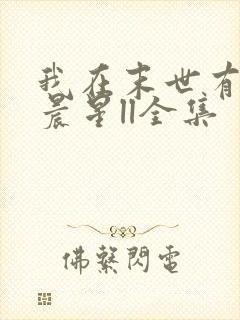 我在末世有套房晨星ll全集