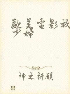 欧美电影放荡的少妇