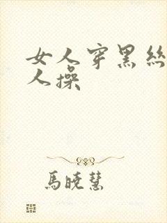 女人穿黑丝被男人操