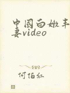 中国白嫩丰满人妻video