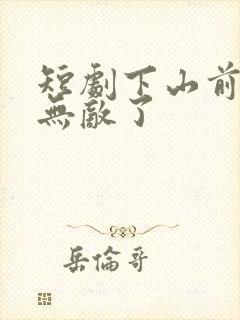 短剧下山前我就无敌了