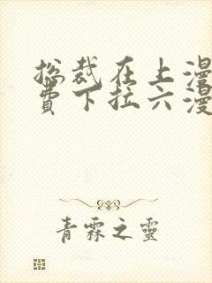 总裁在上漫画免费下拉六漫画阅读最新章节