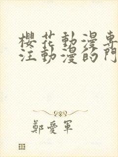 樱花动漫专注专注动漫的门户网站