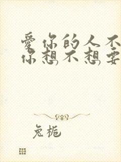 爱你的人不会问你想不想要