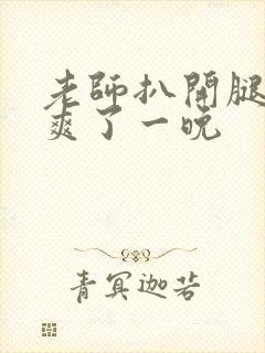 老师扒开腿让我爽了一晚