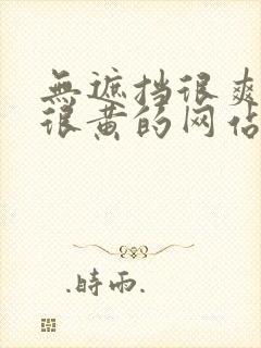 无遮挡很爽很污很黄的网站