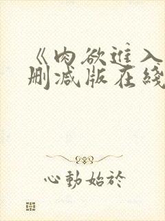 《肉欲进入》未删减版在线观看