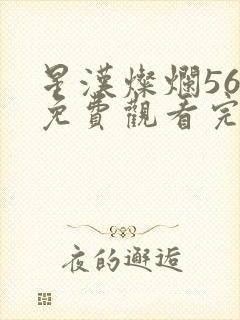 星汉灿烂56集免费观看完整版