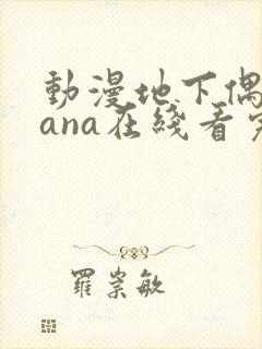 动漫地下偶像sana在线看完整版免费