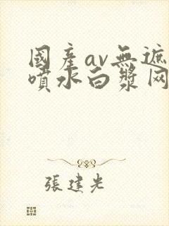 国产av无遮挡喷水白浆网站封面