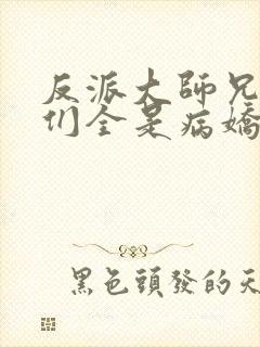 反派大师兄师妹们全是病娇下载txt下载