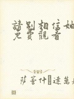 请别相信她在线免费观看封面