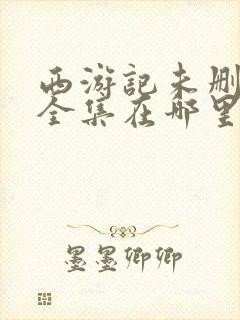 西游记未删减版全集在哪里看封面