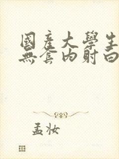 国产大学生粉嫩无套内射白浆封面