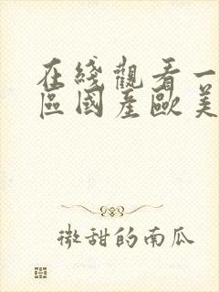 在线观看一区二区国产欧美