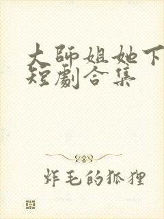 大师姐她下山了短剧合集