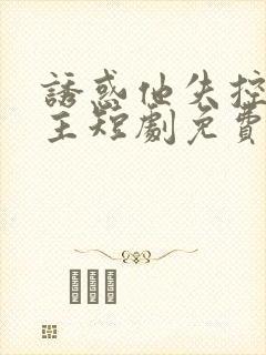 诱惑他失控双男主短剧免费观看全集封面