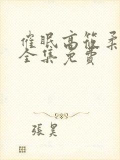 催眠高筱柔小说全集免费