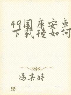 49图库安卓版下载后如何安装