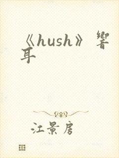 《hush》响耳