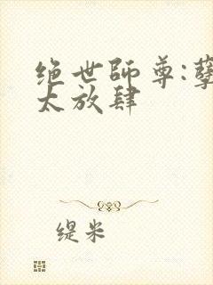 绝世师尊:孽徒太放肆