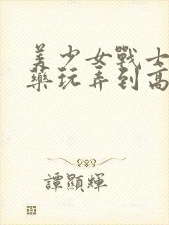 美少女战士被下药玩弄到高潮在线观