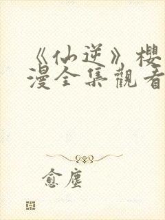 《仙逆》樱花动漫全集观看