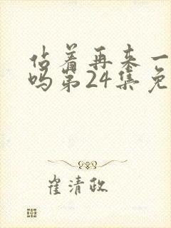 站着再来一次好吗第24集免费观看