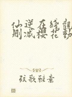 仙逆在线观看无删减樱花动漫