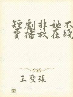 短剧非她不可免费播放在线观看