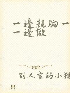 一边亲胸一边摸一边做