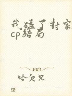 我磕了对家x我cp结局
