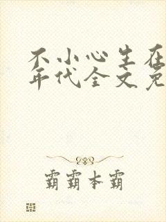 不小心生在六零年代全文免费阅读