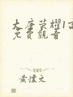 大唐荣耀1高清免费观看