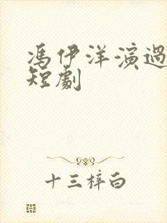 冯伊洋演过哪些短剧