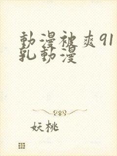 动漫被爽91巨乳动漫