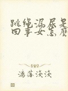 跳绳漏尿是怎么回事女怎么治疗